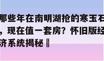 那些年在南明湖抢的寒玉石，现在值一套房？怀旧版经济系统揭秘​