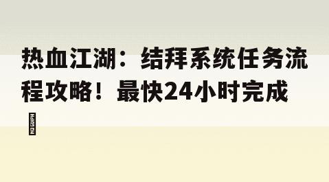 热血江湖：结拜系统任务流程攻略！最快24小时完成​