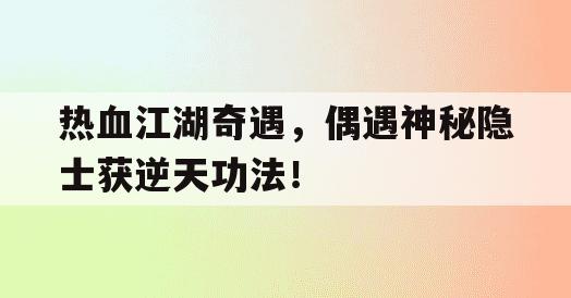 热血江湖奇遇，偶遇神秘隐士获逆天功法！