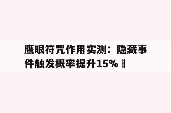 鹰眼符咒作用实测：隐藏事件触发概率提升15%​
