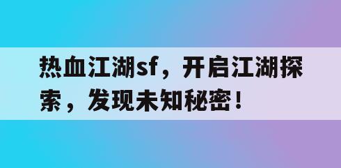 热血江湖sf，开启江湖探索，发现未知秘密！