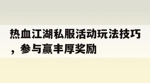 热血江湖私服活动玩法技巧，参与赢丰厚奖励